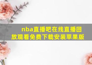 nba直播吧在线直播回放观看免费下载安装苹果版