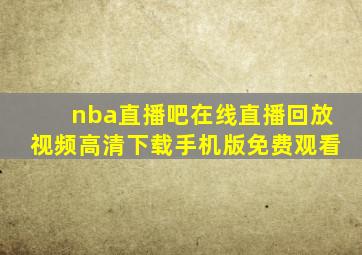 nba直播吧在线直播回放视频高清下载手机版免费观看