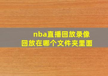 nba直播回放录像回放在哪个文件夹里面