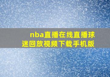 nba直播在线直播球迷回放视频下载手机版