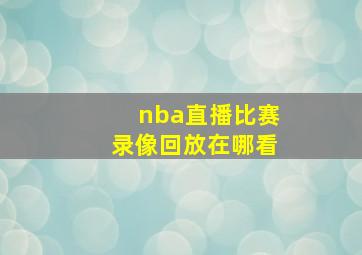 nba直播比赛录像回放在哪看