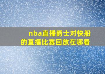 nba直播爵士对快船的直播比赛回放在哪看