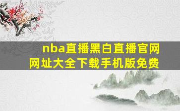 nba直播黑白直播官网网址大全下载手机版免费