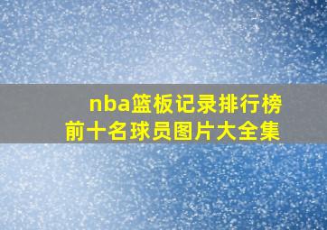 nba篮板记录排行榜前十名球员图片大全集