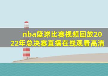 nba篮球比赛视频回放2022年总决赛直播在线观看高清