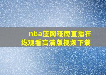 nba篮网雄鹿直播在线观看高清版视频下载