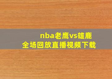 nba老鹰vs雄鹿全场回放直播视频下载