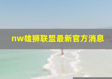 nw雄狮联盟最新官方消息