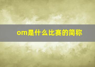 om是什么比赛的简称