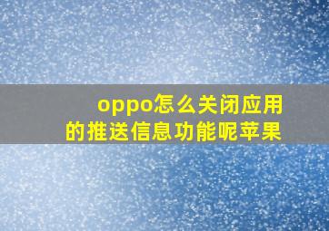 oppo怎么关闭应用的推送信息功能呢苹果