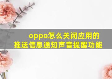 oppo怎么关闭应用的推送信息通知声音提醒功能