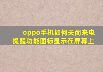 oppo手机如何关闭来电提醒功能图标显示在屏幕上