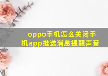 oppo手机怎么关闭手机app推送消息提醒声音