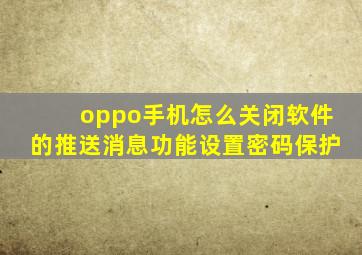 oppo手机怎么关闭软件的推送消息功能设置密码保护