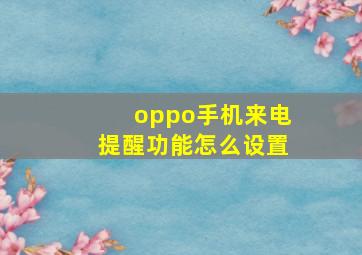 oppo手机来电提醒功能怎么设置