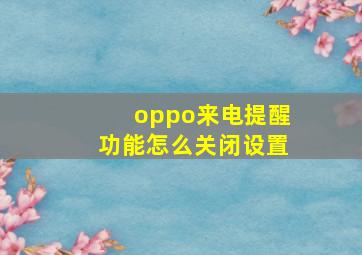 oppo来电提醒功能怎么关闭设置