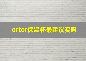 ortor保温杯最建议买吗