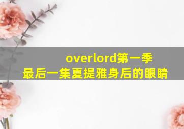 overlord第一季最后一集夏提雅身后的眼睛