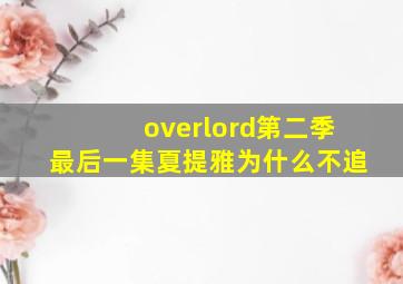 overlord第二季最后一集夏提雅为什么不追