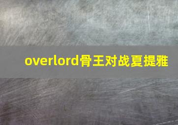 overlord骨王对战夏提雅