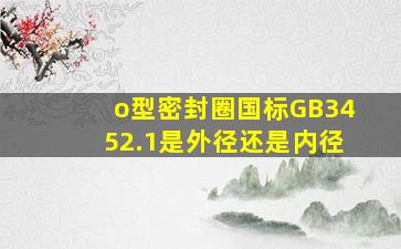 o型密封圈国标GB3452.1是外径还是内径