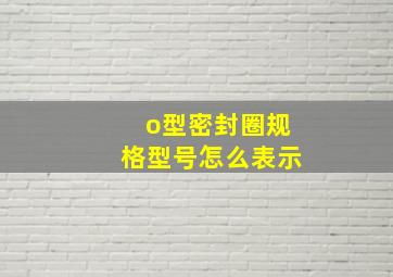 o型密封圈规格型号怎么表示