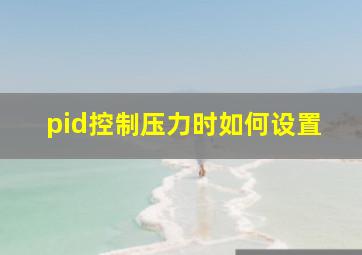 pid控制压力时如何设置