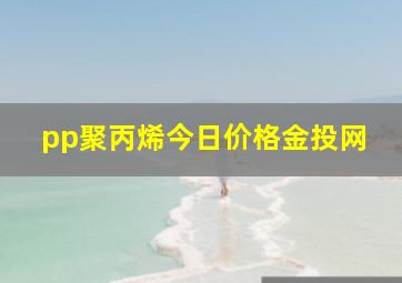 pp聚丙烯今日价格金投网