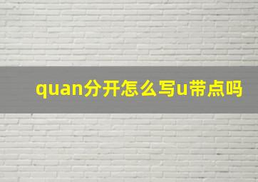 quan分开怎么写u带点吗