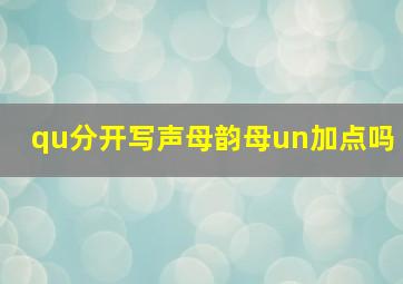 qu分开写声母韵母un加点吗