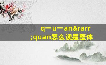 q一u一an→quan怎么读是整体