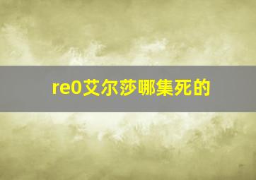 re0艾尔莎哪集死的