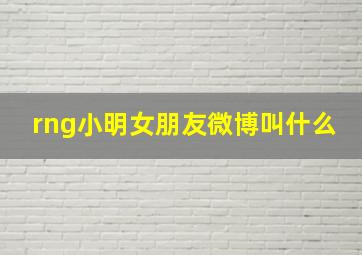 rng小明女朋友微博叫什么