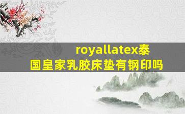 royallatex泰国皇家乳胶床垫有钢印吗