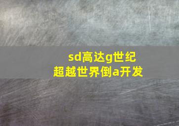 sd高达g世纪超越世界倒a开发