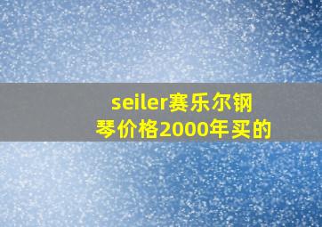 seiler赛乐尔钢琴价格2000年买的