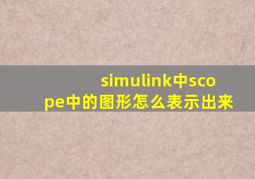 simulink中scope中的图形怎么表示出来