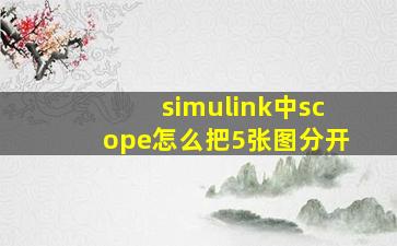 simulink中scope怎么把5张图分开