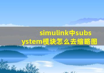 simulink中subsystem模块怎么去缩略图