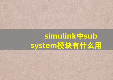 simulink中subsystem模块有什么用