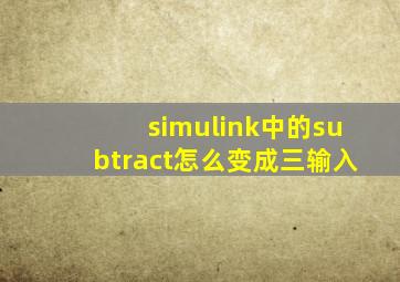 simulink中的subtract怎么变成三输入