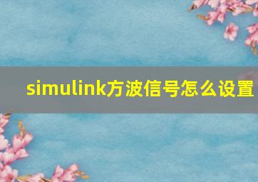 simulink方波信号怎么设置