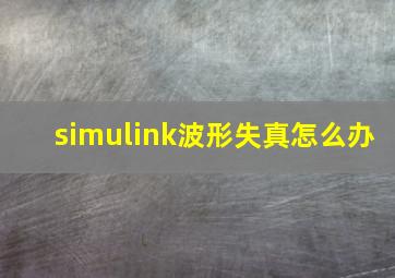 simulink波形失真怎么办