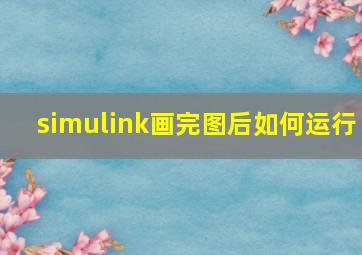 simulink画完图后如何运行