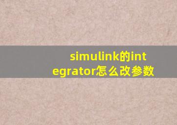 simulink的integrator怎么改参数