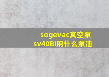 sogevac真空泵sv40BI用什么泵油