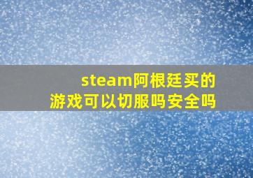 steam阿根廷买的游戏可以切服吗安全吗