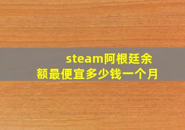 steam阿根廷余额最便宜多少钱一个月