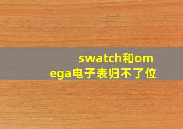 swatch和omega电子表归不了位