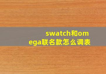 swatch和omega联名款怎么调表